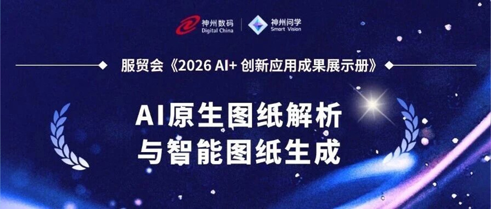 12 分钟出图！  神州问学"AI原生图纸解析与智能图纸生成"项目入选服贸会《2026 AI+创新应用成果展示册》